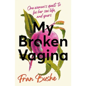 My Broken Vagina: One Woman's Quest to Fix Her Sex Life, and Yours