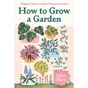 How to Grow a Garden: A beginner's guide to creating a thriving outdoor space