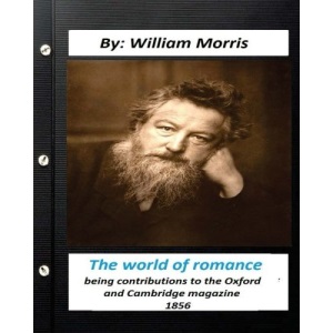 The world of romance. by William Morris: being contributions to the Oxford and Cambridge magazine, 1856