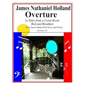 Overture to Tales from a Costa Rican Bed and Breakfast: Arranged for Concert Band (Full Score and Parts): 7 (Short musical pieces for band or orchestra by James Nathaniel Holland)
