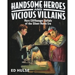 Handsome Heroes and Vicious Villains: More Cliffhanger Serials of the Silent-Movie Era