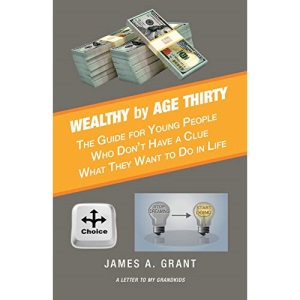 Wealthy by Age Thirty: The Guide for Young People Who Don?t Have a Clue What They Want to Do in Life