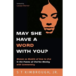 May She Have a Word with You?: Women as Models of How to Live in the Poems of Charles Wesley with Commentary