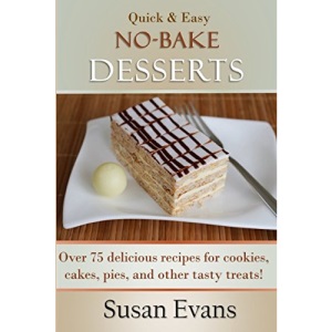 Quick & Easy No-Bake Desserts Cookbook: Over 75 delicious recipes for cookies, cakes, pies, and other tasty treats!