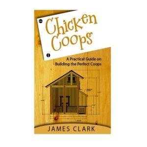 Chicken Coops: A Practical Guide on Building the Perfect Coops