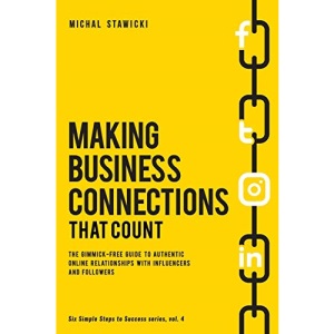 Making Business Connections That Count: The Gimmick-free Guide to Authentic Online Relationships with Influencers and Followers: Volume 4 (Six Simple Steps to Success)