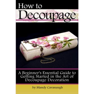 How to Decoupage: A Beginner's Essential Guide to Getting Started in the Art of Decoupage Decoration