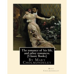The romance of his life, and other romances.By Mary Cholmondeley (Classic Books)