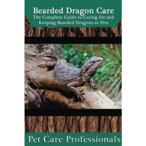 Bearded Dragon Care: The Complete Guide to Caring for and Keeping Bearded Dragons as Pets (Best Pet Care Practices)