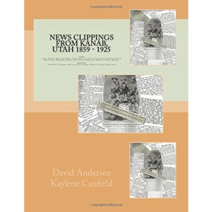 News Clippings from Kanab, Utah 1859 - 1925: UTAH Alton, Boulder, Bryce, Buckskin, Cannonville, Escalante, Georgetown, Hatch, Henrieville, Hillsdale, ... (Winson Castle), Shortcreek (Southern Utah)
