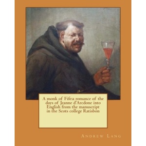 A monk of Fife:a romance of the days of Jeanne d'Arcdone into English from the manuscript in the Scots college Ratisbon