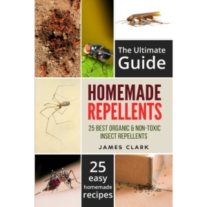 Homemade Repellents: The Ultimate Guide: 25 Natural Homemade Insect Repellents for Mosquitos, Ants, Flys, Roaches and Common Pests
