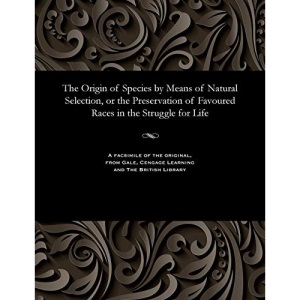 The Origin of Species by Means of Natural Selection, or the Preservation of Favoured Races in the Struggle for Life