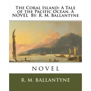 The Coral Island: A Tale of the Pacific Ocean. A NOVEL By: R. M. Ballantyne: novel