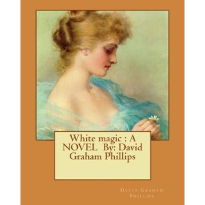 White magic : A NOVEL By: David Graham Phillips