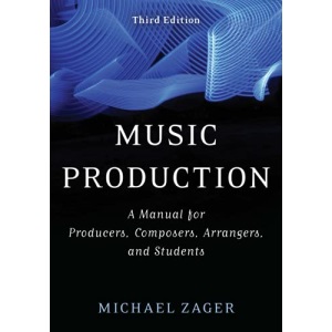 Music Production: A Manual for Producers, Composers, Arrangers, and Students, Third Edition
