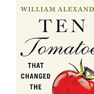 Ten Tomatoes that Changed the World: A History