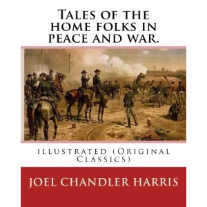 Tales of the home folks in peace and war. By: Joel Chandler Harris: illustrated (Original Classics)