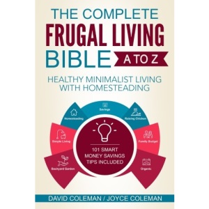 The Complete Frugal Living Bible A to Z: Healthy Minimalist Living with Homesteading