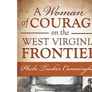 A Woman of Courage on the West Virginia Frontier: Phebe Tucker Cunningham