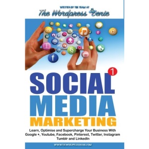 Social Media Marketing: Learn, optimise and supercharge your business with Google+, Youtube, Facebook, Pinterest, Twitter, Instagram, Tumblr and LinkedIn