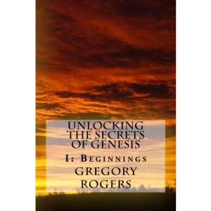 Unlocking the Secrets of Genesis: I: Beginnings: Volume 1