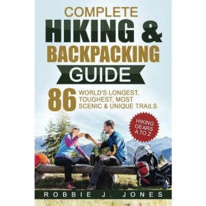 Complete Hiking & Backpacking Guide: Hiking Gears A to Z - 86 World's Longest, Toughest, Most Scenic and Unique Trails
