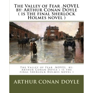 The Valley of Fear .NOVEL by: Arthur Conan Doyle ( is the final Sherlock Holmes novel )