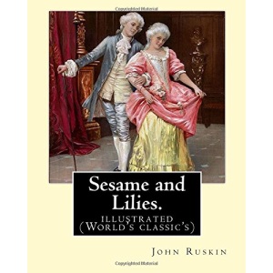 Sesame and Lilies. By: John Ruskin (illustrated): (World's classic's)