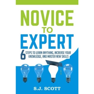 Novice to Expert: 6 Steps to Learn Anything, Increase Your Knowledge, and Master New Skills