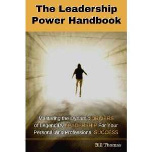 The Leadership Power Handbook: Mastering the Dynamic DRIVERS of Legendary LEADERSHIP for Your Personal and Professional SUCCESS