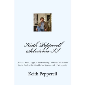 Keith Pepperell Selections II: Cheese, Beer, Eggs, Cheerleading, Pencils, Luncheon Loaf and Philosophy: 2