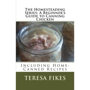 The Homesteading Series: A Beginner's Guide to Canning Chicken: Including Home-Canned Recipes: Volume 1