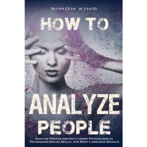 How to Analyze People:: Analyze People Instantly Using Psychological Techniques, Social Skills, and Body Language Signals