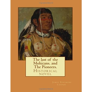 The last of the Mohicans. By: J. Fenimore Cooper, and The Pioneers. By: J. Fenimore Cooper: Historical novel