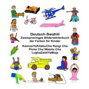 Deutsch-Suaheli/Swahili/Kiswahili/Kisuaheli Zweisprachiges Bilderwörterbuch der Farben für Kinder KamusiYaKitabuCha Rangi Cha Picha Cha Watoto Cha LughaZaidiYaMoja (FreeBilingualBooks.com)