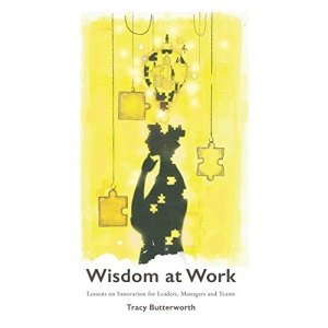 Wisdom at Work: Lessons on Innovation for Leaders, Managers and Teams