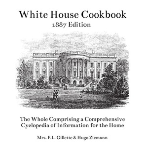 The White House Cookbook: The Whole Comprising a Comprehensive Cyclopedia of Information for the Home