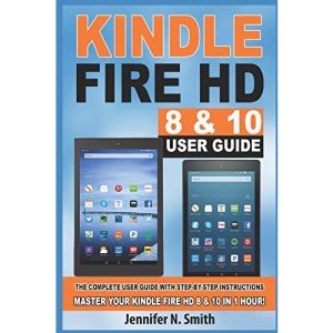 Kindle Fire HD 8 & 10 User Guide:  The Complete User Guide With Step-by-Step Instructions. Master Your Kindle Fire HD 8 & 10 in 1 Hour!