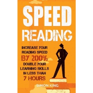 Speed Reading: Increase Your Reading Speed by 200%: Double Your Learning Skills In Less Than 7 Hours