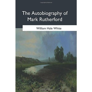 The Autobiography of Mark Rutherford: Edited by his friend Reuben Shapcott