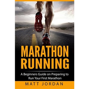 Marathon Running: A Beginners Guide on Preparing to Run Your First Marathon: Volume 1 (Running for Beginners)