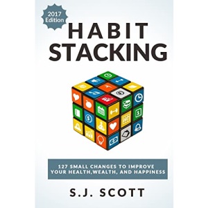 Habit Stacking: 127 Small Changes to Improve Your Health, Wealth, and Happiness (Most are Five Minutes or Less)