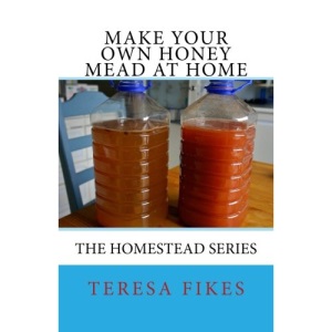 Make Your Own Honey Mead at Home: The Homestead Series: Volume 2