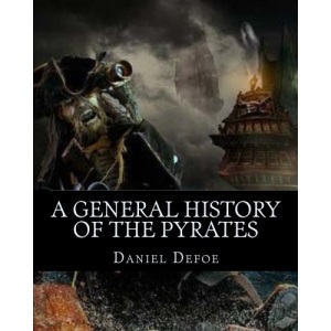 A General History of the Pyrates: A General History of the Robberies and Murders of the most notorious Pyrates