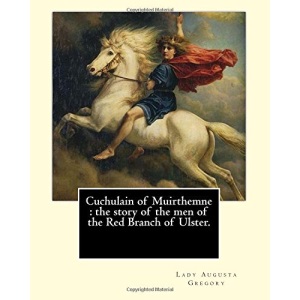 Cuchulain of Muirthemne : the story of the men of the Red Branch of Ulster. By: Lady (Augusta) Gregory,with preface By: W. B. Yeats: William Butler ... foremost figures of 20th-century literature.