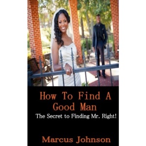 How to find a Good Man: The secret to attract Mr. Right!