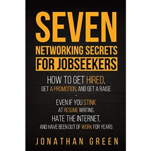 Seven Networking Secrets for Jobseekers: How to Get Hired, Get a Promotion, and Get a Raise - Even if you Stink at Resume Writing, Hate the Internet, ... Been Out of Work for Years: 1 (Seven Secrets)