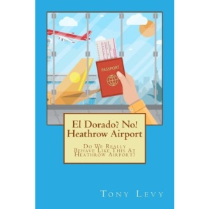 El Dorado? No! Heathrow Airport: Do We Really Behave Like This At Heathrow Airport?: Volume 1