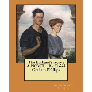 The husband's story : A NOVEL . By: David Graham Phillips